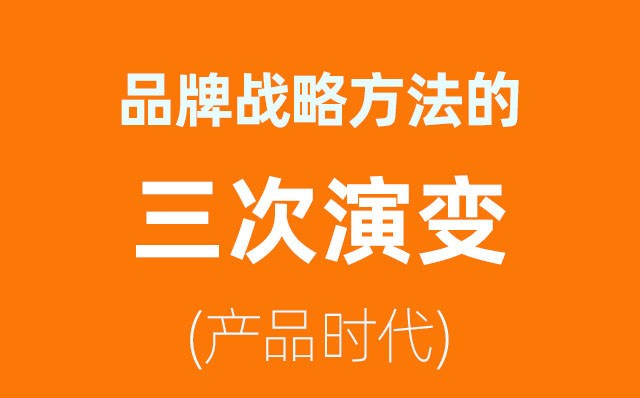 品牌戰(zhàn)略方法的三次演變——產(chǎn)品時代(2)