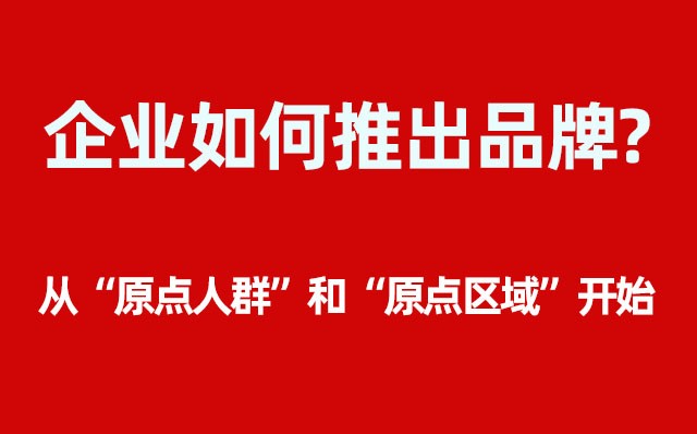 企業(yè)如何推出品牌？----- 從“原點(diǎn)人群”和“原點(diǎn)區(qū)域”開始