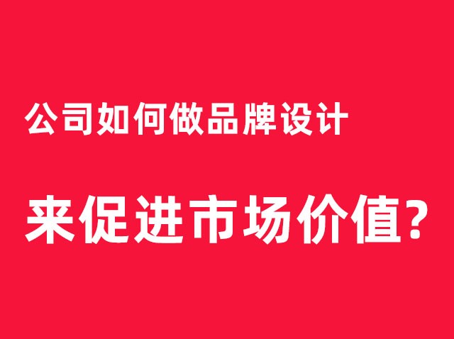 深圳公司如何做品牌設(shè)計(jì)來促進(jìn)市場(chǎng)價(jià)值？